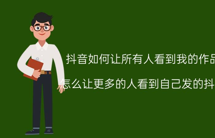 抖音如何让所有人看到我的作品 怎么让更多的人看到自己发的抖音？